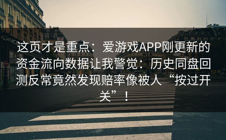 这页才是重点：爱游戏APP刚更新的资金流向数据让我警觉：历史同盘回测反常竟然发现赔率像被人“按过开关”！